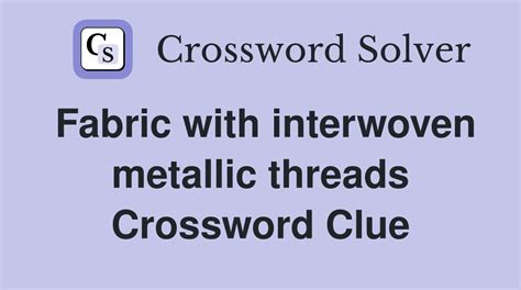 fabric with metallic threads crossword clue|Fabric woven with metallic threads Crossword Clue.